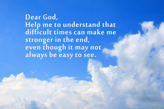 Prayer inspirational quote - Dear God, help me to understand that difficult times can make me stronger in the end, even though it may not always be easy to see. With Blue sky, white clouds background