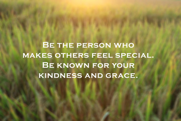 Inspirational quote - Be the person who makes others feel special. Be known for your kindness and grace. On blurry dreamy background of warm morning light of sunrise over the  field.