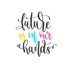 future is in our hands - hand lettering positive quotes design, motivation and inspiration text