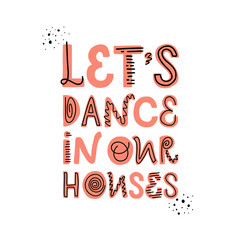 Vector lettering of Let's dance in our houses. Cute flat illustration. Doodle letters isolated on white backdrop. Concept about social distancing, home quarantine. Poster for online studio, class.