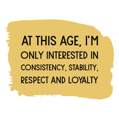 At this age, I’m only interested in consistency, stability, respect and loyalty. Vector saying. White isolate