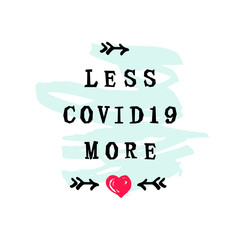 Less COVID19 more Love with hand drawn style heart. Lettering for web, banner, poster, print, t-shirt design. Vector illustration.