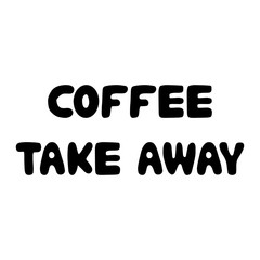 Coffee take away. Cute hand drawn doodle bauble lettering. Isolated on white background. Vector stock illustration.
