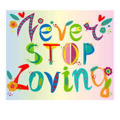 inscription never stop loving hand drawn doodle flowers with bright colored letters, T shirt print, postcard, banner design element