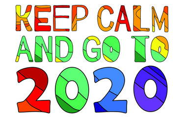 Keep Calm and Go To 2020. Fun bright cartoon multicolored holiday New Years inscription. For posters, banners, souvenirs, greeting cards, gifts, packaging, printing on paper and fabric.
