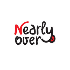 Nearly over - inspire motivational quote. Hand drawn beautiful lettering. Print for inspirational poster, t-shirt, bag, cups, card, flyer, sticker, badge. Cute funny vector writing