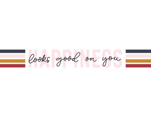 Happiness looks good on you inscription vector illustration. Cute colourful lines in combination with text flat style. Inspiration and self-worth concept. Isolated on white