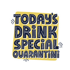 Today's drink special quarantini quote. HAnd drawn vector lettering. Funny self isolation concept