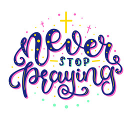 Never Stop Praying. Inspirational and Motivational Quotes. Hand Brush Lettering And Typography Design Art for T-shirts, Posters, Invitations, Greeting Cards. Colored text isolated on white background.