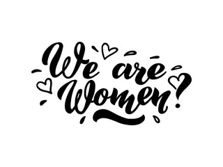 We are Women lettering of hand drawn. We are Women hand lettering. Feminist slogan, phrase or quote. Modern illustration for t-shirt, sweatshirt or other apparel print, greeting card