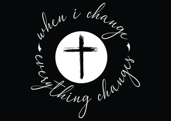 Christian cross and quote saying that when i change everything changes on black background
