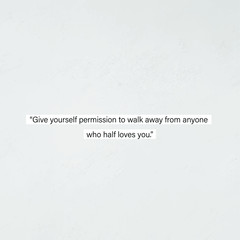 Give yourself permission to walk away from anyone who half loves you