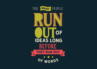 Too many people run out of ideas long before they run out of words. 