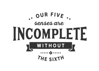 Our five senses are incomplete without the sixth
