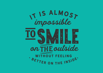 it is almost impossible to smile on the outside without feeling better on the inside