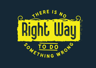 There is no right way to do something wrong