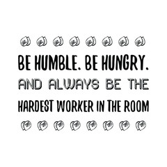 Be humble. Be hungry. And always be the hardest worker in the room. Vector Quote