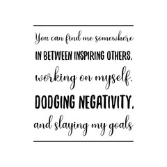  You can find me somewhere in between inspiring others, working on myself, dodging negativity, and slaying my goals. Vector Quote