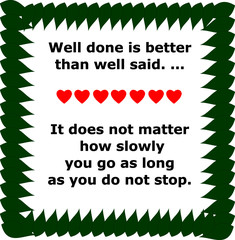 Well done is better than well said.  It does not matter how slowly you go as long as you do not stop. motivational quote vector.short motivational quotes.motivational quotes of the day