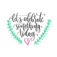 let's celebrate something today - hand lettering inscription positive quote design, motivation and inspiration phrase