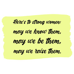 Here’s to strong women may we know them, may we be them, may we raise them. Vector Quote 