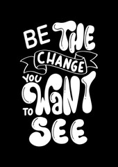 Bible Hand Lettered Quote Be The Change You Want To See On Black Background. Handwritten Inspirational Motivational Quote. Christian Poster. Can be Use for sticker, greeting Card and Invitation
