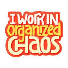 I work in organized chaos