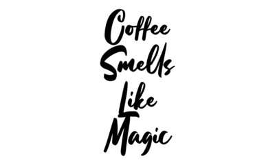 Coffee Smells Like Magic Phrase Saying Quote Text or Lettering. Vector Script and Cursive Handwritten Typography 
For Designs Brochures Banner Flyers and T-Shirts.