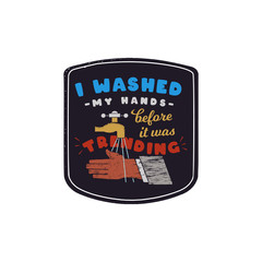 I Washed My Hands Before It Was Trending badge design with tap and hands. Hand drawn trendy label about importance of washing hands and COVID-19 coronavirus situation in the World. Stock vector