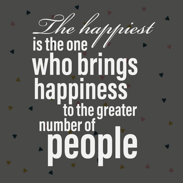 The happiest is the one who brings happiness to the greater number of people. Positive and happiness quote for a happy life. 