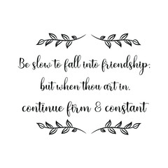 Be slow to fall into friendship; but when thou art in, continue firm & constant. Vector Quote
