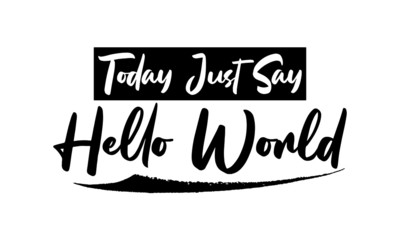 Today Just Say Hello World Phrase Saying Quote Text or Lettering. Vector Script and Cursive Handwritten Typography 
For Designs Brochures Banner Flyers and T-Shirts.