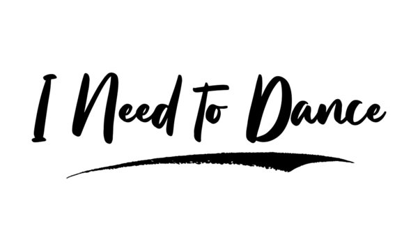 I Need to Dance Phrase Saying Quote Text or Lettering. Vector Script and Cursive Handwritten Typography 
For Designs Brochures Banner Flyers and T-Shirts.