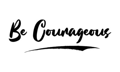 Be Courageous Card, Phrase, Saying, Quote Text or Lettering. Vector Script and Cursive Handwritten Typography 
For Designs, Brochures, Banner,Flyers and T-Shirts.
