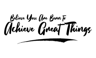 Believe You Are Born to Achieve Great Things Card, Phrase, Saying, Quote Text or Lettering. Vector Script and Cursive Handwritten Typography 
For Designs, Brochures, Banner,Flyers and T-Shirts.