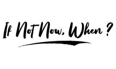 If Not Now, When ? Calligraphy Handwritten Lettering for Posters, Cards design, T-Shirts. 
Saying, Quote on White Background