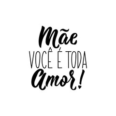 Mother, you are all love in Portuguese. Lettering. Ink illustration. Modern brush calligraphy