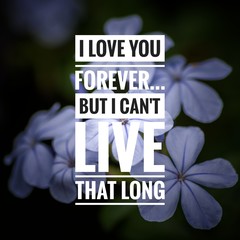 Motivational and inspirational quote - I love you forever but I can't live that long. 