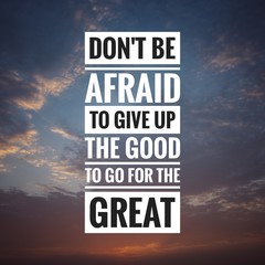 Motivational and inspirational quote - Don't be afraid to give up the good to go for the great.
