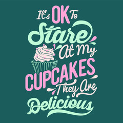 it's ok to stare at my cupcakes they are delicious. typography design. cupcakes Saying & Quote