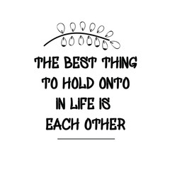 The best thing to hold onto in life is each other. Vector Quote