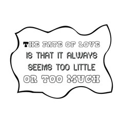 The fate of love is that it always seems too little or too much. Vector Quote