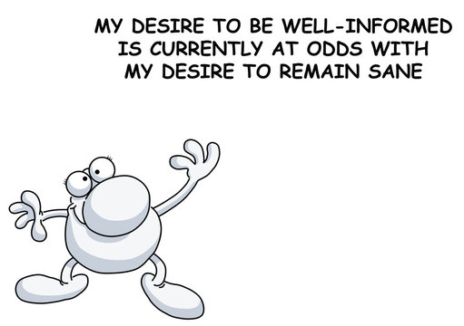 Comical sardonic message relating to being well informed or remaining sane isolated on white background