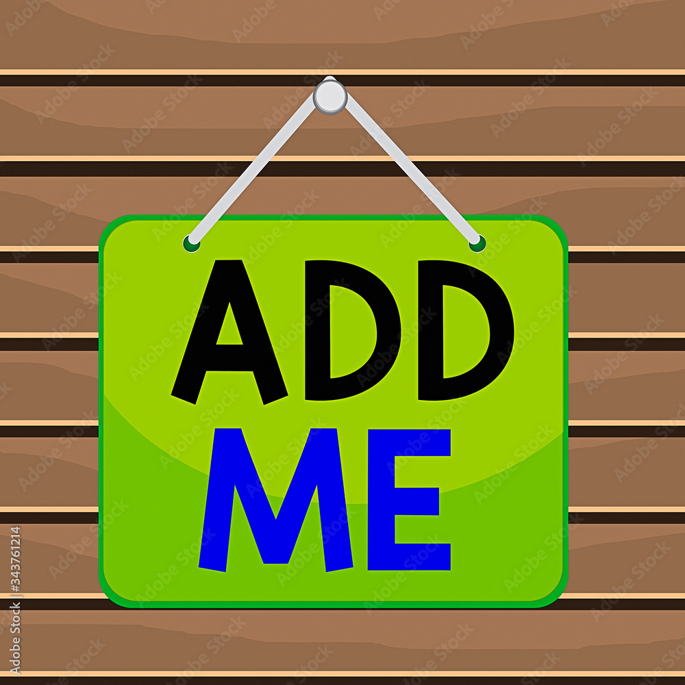 Poster conceptual hand writing showing add me. concept meaning asking someone to add oneself on there group