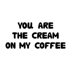 You are the cream om my coffee. Cute hand drawn doodle bubble lettering. Isolated on white background. Vector stock illustration.