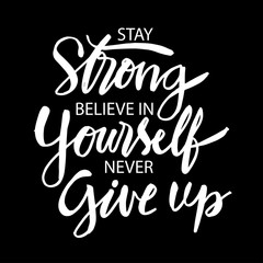 Stay strong believe in yourself never give up. Inspiring typography motivation quote