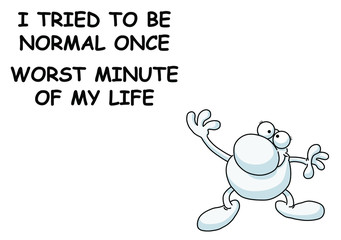 Comical sardonic I tried to be normal once message isolated on white background