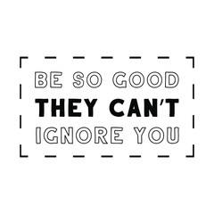 Be so good they can’t ignore you. Vector Quote