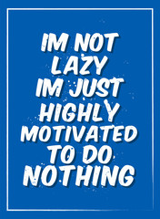 Funny Poster Quotes I'm not lazy I'm just highly motivated to do nothing