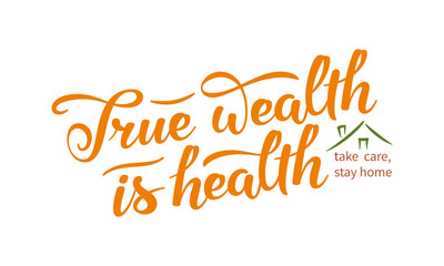 True wealth is health slogan. Hand drawn lettering composition with stylized home illustration and exhortation to stay at home